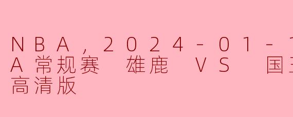 NBA，2024-01-15 NBA常规赛 雄鹿 VS 国王，正赛，高清版
